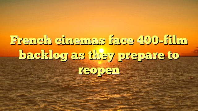 French cinemas face 400-film backlog as they prepare to reopen 